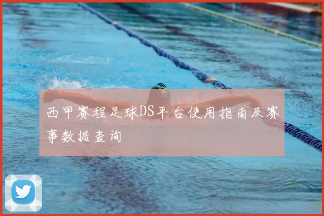 西甲赛程足球DS平台使用指南及赛事数据查询