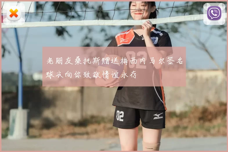 老朋友桑托斯赠送梅西内马尔签名球衣向你致敬情谊永存