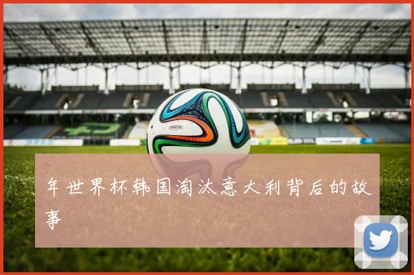 年世界杯韩国淘汰意大利背后的故事